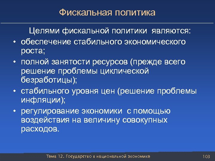 Фискальная политика Целями фискальной политики являются: • обеспечение стабильного экономического роста; • полной занятости