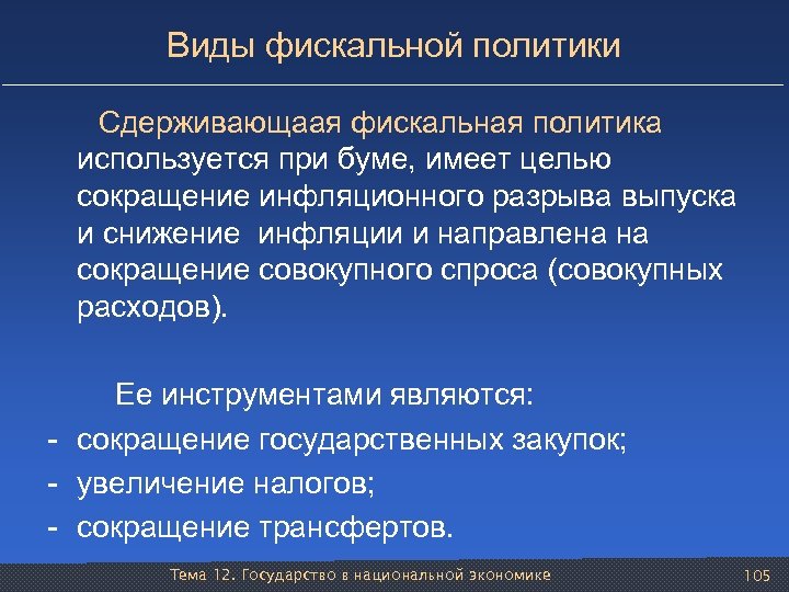 Виды фискальной политики Сдерживающаая фискальная политика используется при буме, имеет целью сокращение инфляционного разрыва