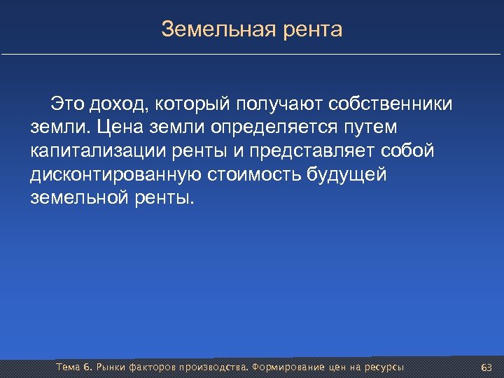 Земельная рента Это доход, который получают собственники земли. Цена земли определяется путем капитализации ренты