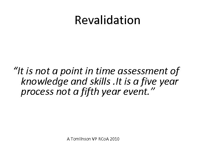 Revalidation “It is not a point in time assessment of knowledge and skills. It