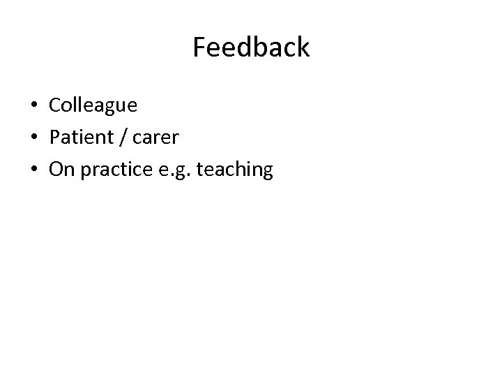 Feedback • Colleague • Patient / carer • On practice e. g. teaching 