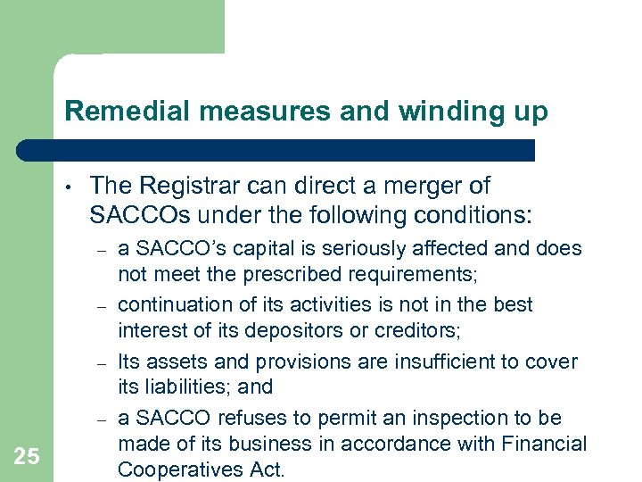 Remedial measures and winding up • The Registrar can direct a merger of SACCOs