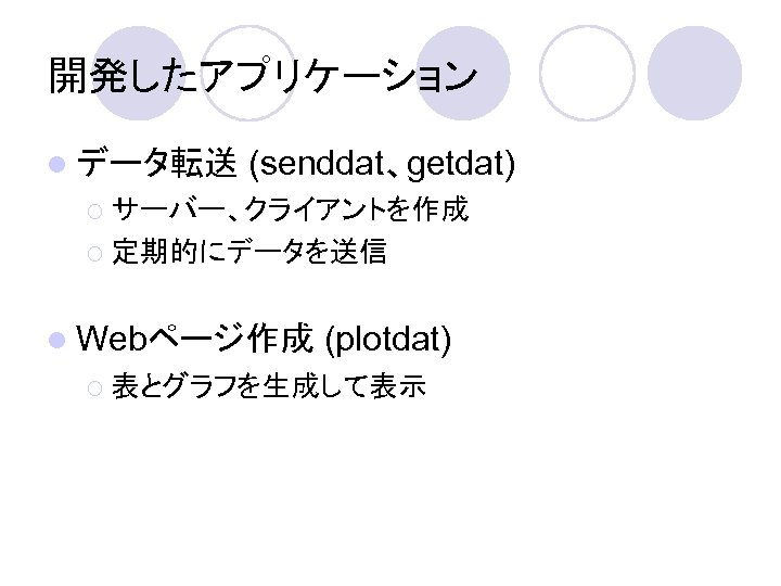 開発したアプリケーション l データ転送 (senddat、getdat) ¡ サーバー、クライアントを作成 ¡ 定期的にデータを送信 l Webページ作成 (plotdat) ¡ 表とグラフを生成して表示 