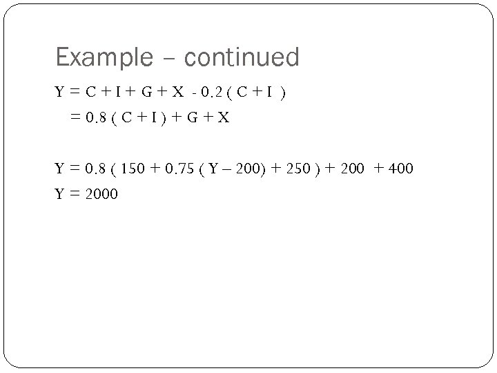 Example – continued Y = C + I + G + X - 0.