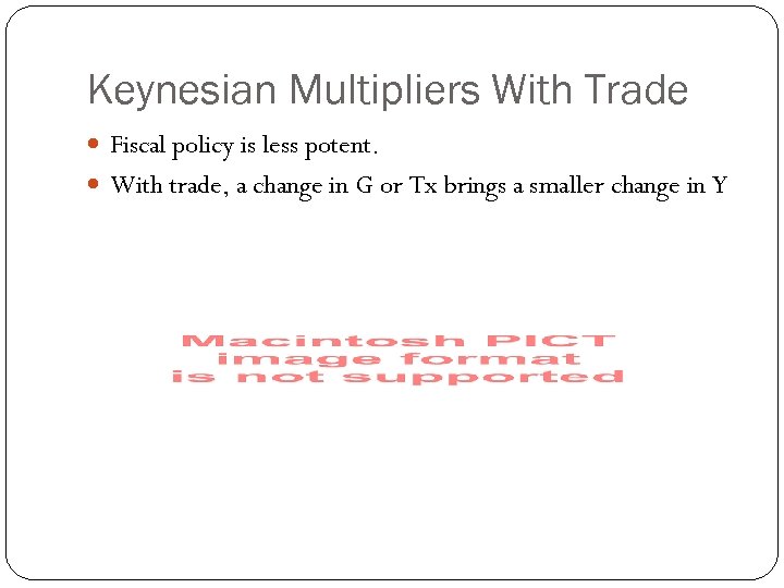 Keynesian Multipliers With Trade Fiscal policy is less potent. With trade, a change in