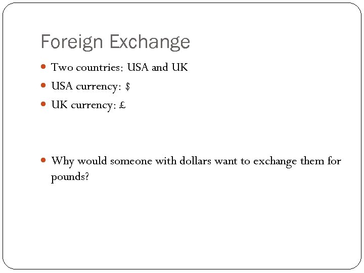 Foreign Exchange Two countries: USA and UK USA currency: $ UK currency: £ Why