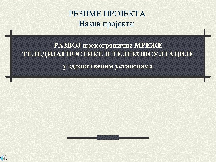 РЕЗИМЕ ПРОЈЕКТА Назив пројекта: РАЗВОЈ прекограничне МРЕЖЕ ТЕЛЕДИЈАГНОСТИКЕ И ТЕЛЕКОНСУЛТАЦИЈЕ у здравственим установама 