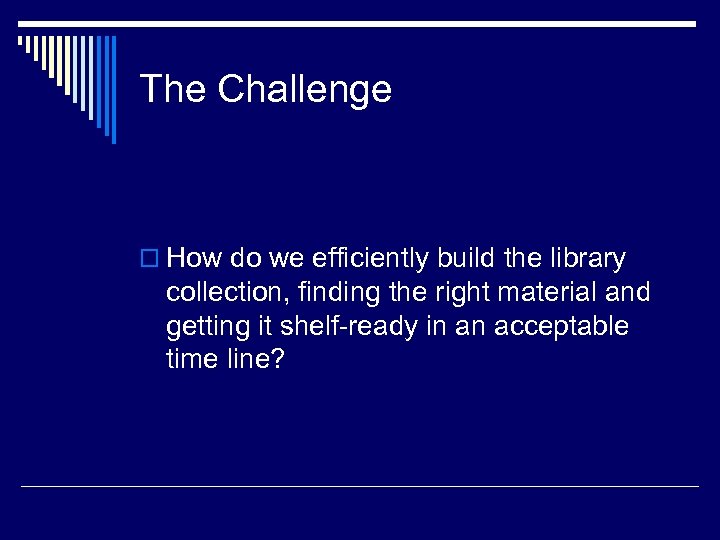 The Challenge o How do we efficiently build the library collection, finding the right