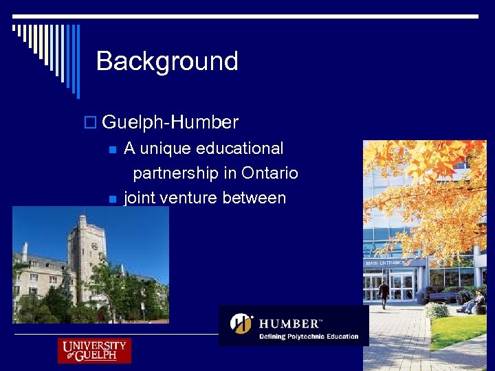 Background o Guelph-Humber n n A unique educational partnership in Ontario joint venture between