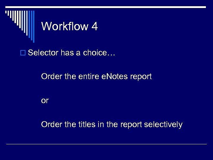 Workflow 4 o Selector has a choice… Order the entire e. Notes report or