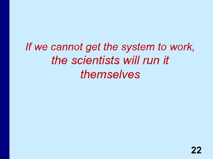 If we cannot get the system to work, the scientists will run it themselves