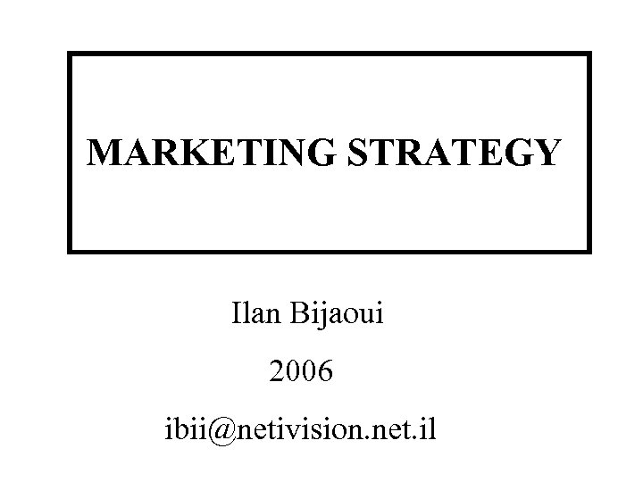 MARKETING STRATEGY Ilan Bijaoui 2006 ibii@netivision. net. il 