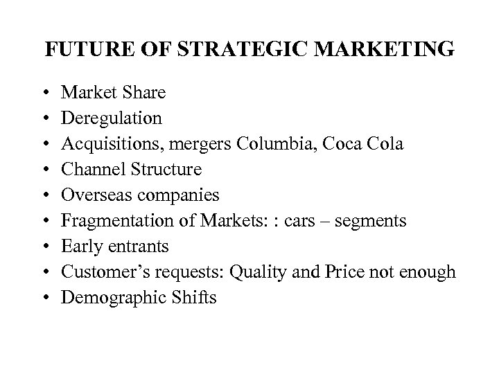 FUTURE OF STRATEGIC MARKETING • • • Market Share Deregulation Acquisitions, mergers Columbia, Coca