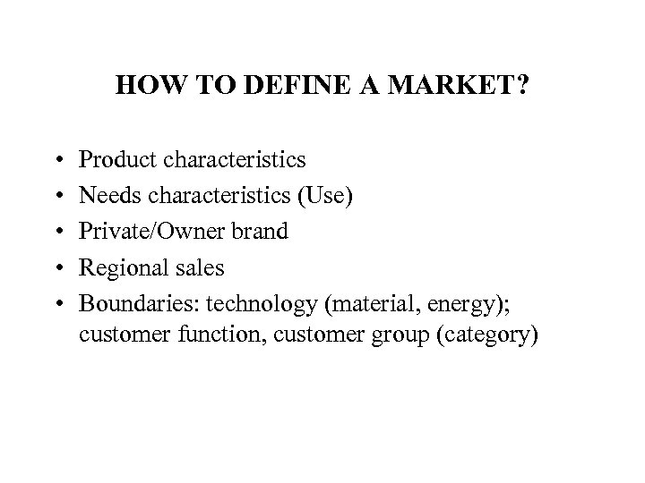 HOW TO DEFINE A MARKET? • • • Product characteristics Needs characteristics (Use) Private/Owner