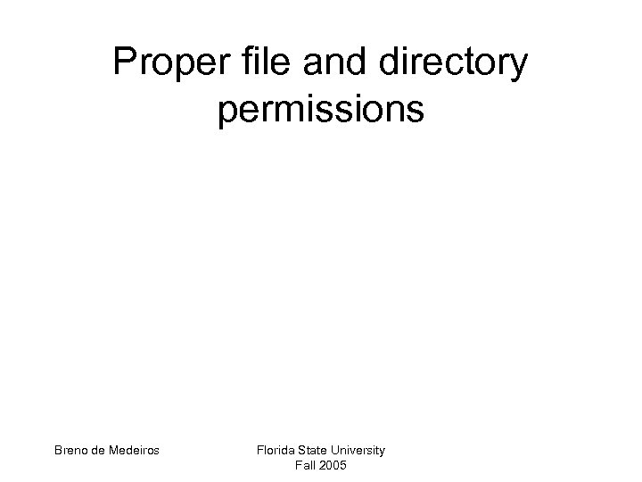 Proper file and directory permissions Breno de Medeiros Florida State University Fall 2005 