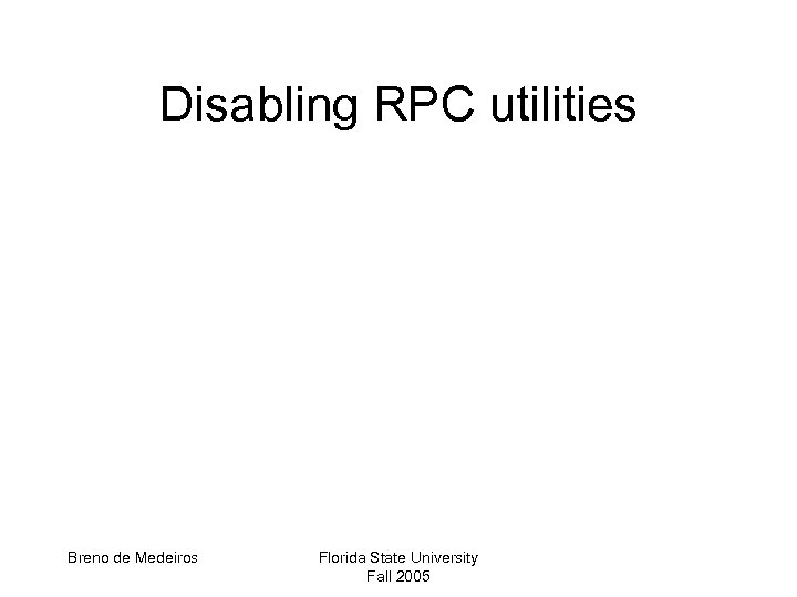 Disabling RPC utilities Breno de Medeiros Florida State University Fall 2005 