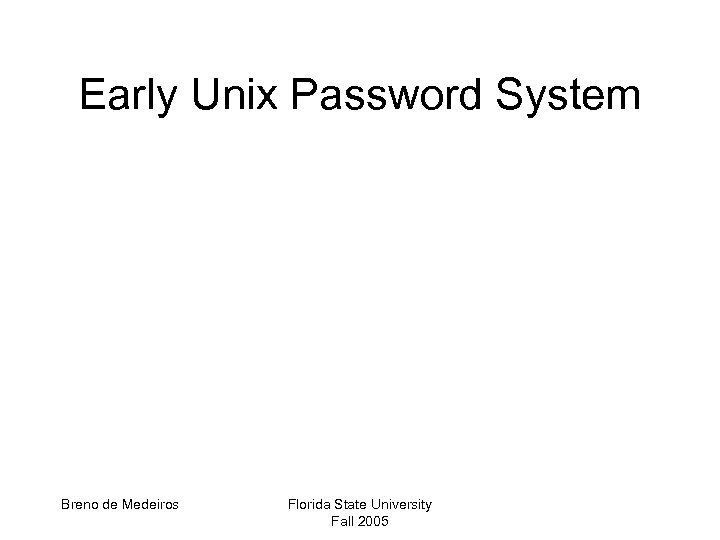 Early Unix Password System Breno de Medeiros Florida State University Fall 2005 