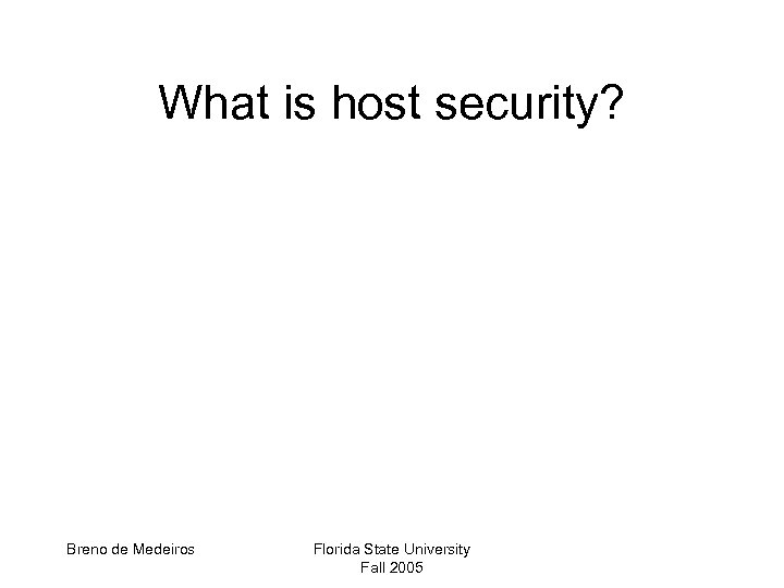 What is host security? Breno de Medeiros Florida State University Fall 2005 