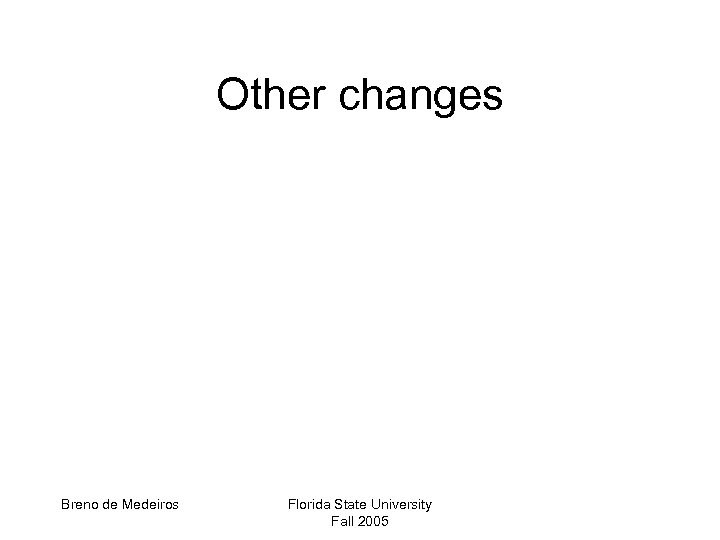 Other changes Breno de Medeiros Florida State University Fall 2005 