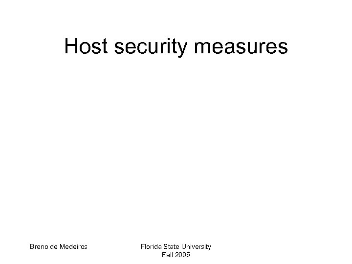 Host security measures Breno de Medeiros Florida State University Fall 2005 