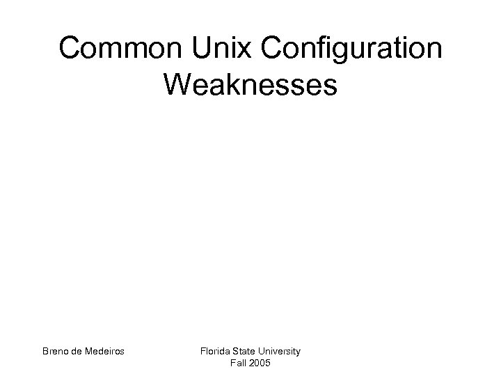 Common Unix Configuration Weaknesses Breno de Medeiros Florida State University Fall 2005 