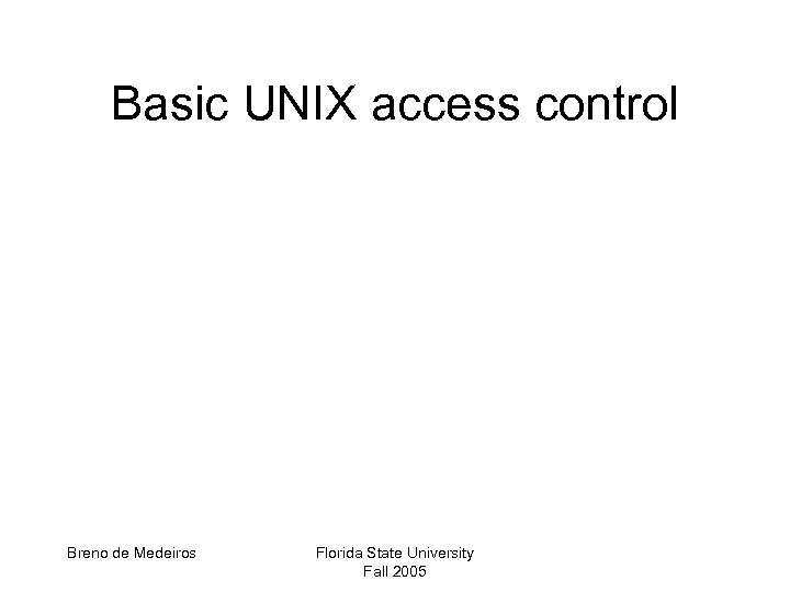 Basic UNIX access control Breno de Medeiros Florida State University Fall 2005 