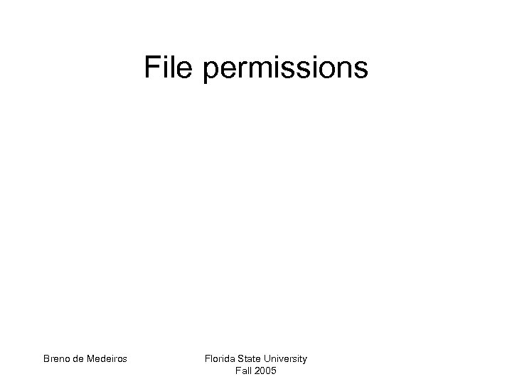 File permissions Breno de Medeiros Florida State University Fall 2005 
