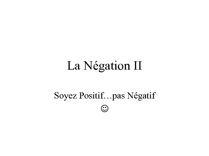 La Négation II Soyez Positif…pas Négatif 