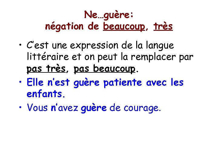 Ne…guère: négation de beaucoup, très • C’est une expression de la langue littéraire et