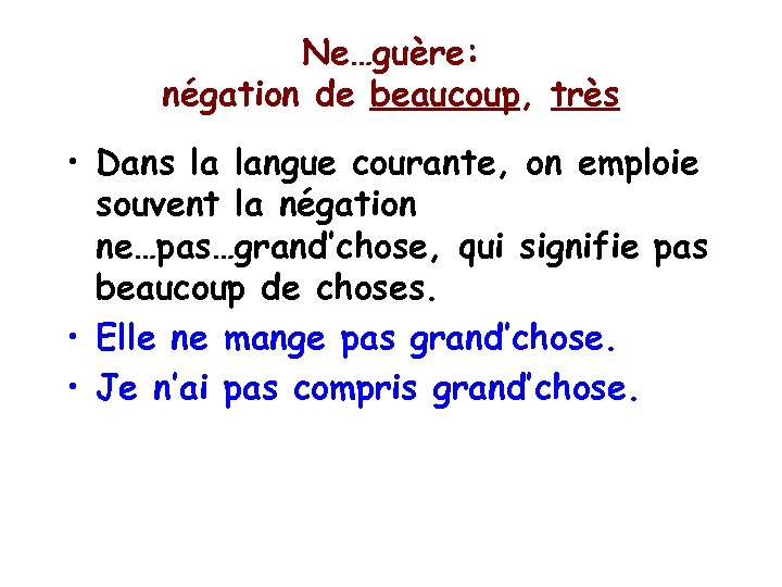 Ne…guère: négation de beaucoup, très • Dans la langue courante, on emploie souvent la