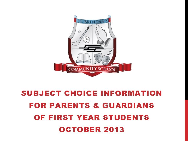 SUBJECT CHOICE INFORMATION FOR PARENTS & GUARDIANS OF FIRST YEAR STUDENTS OCTOBER 2013 