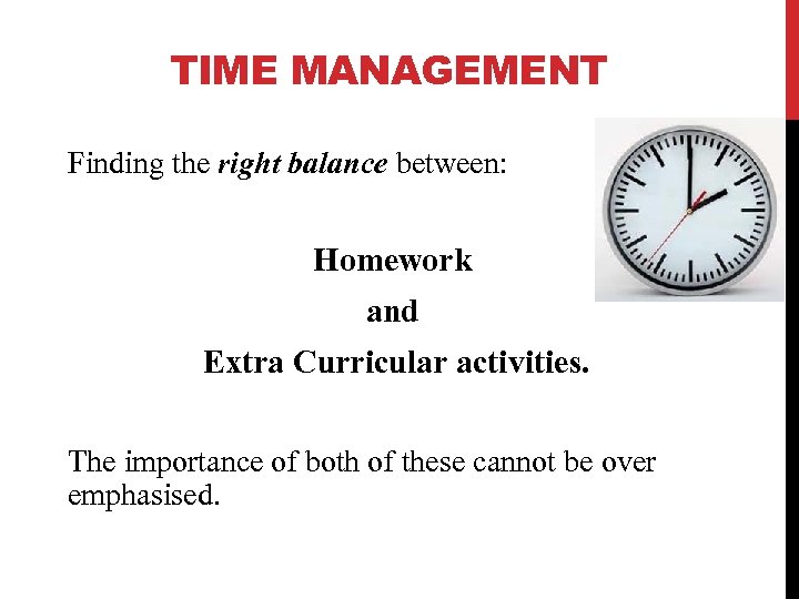 TIME MANAGEMENT Finding the right balance between: Homework and Extra Curricular activities. The importance