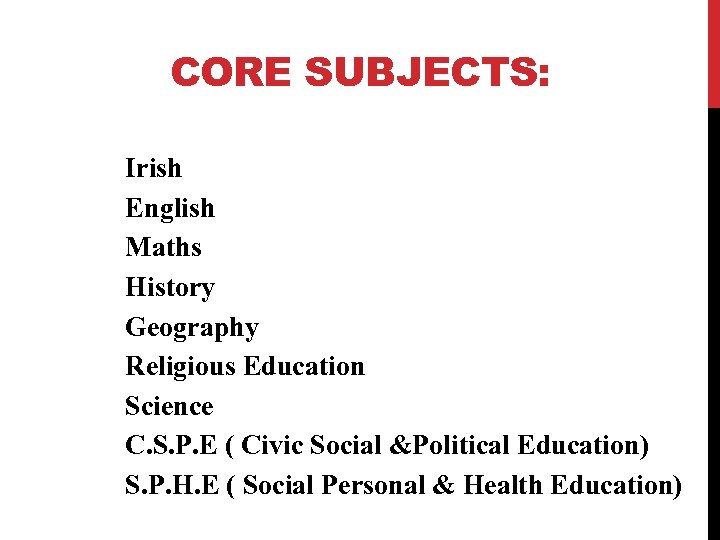 CORE SUBJECTS: Irish English Maths History Geography Religious Education Science C. S. P. E