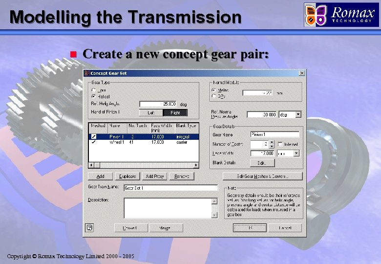 Modelling the Transmission n Create a new concept gear pair: Copyright © Romax Technology