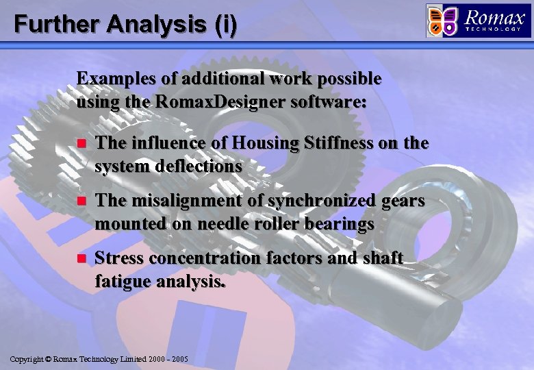 Further Analysis (i) Examples of additional work possible using the Romax. Designer software: n