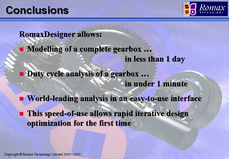 Conclusions Romax. Designer allows: n Modelling of a complete gearbox … in less than