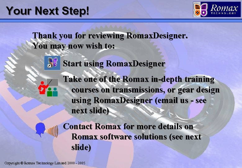 Your Next Step! Thank you for reviewing Romax. Designer. You may now wish to: