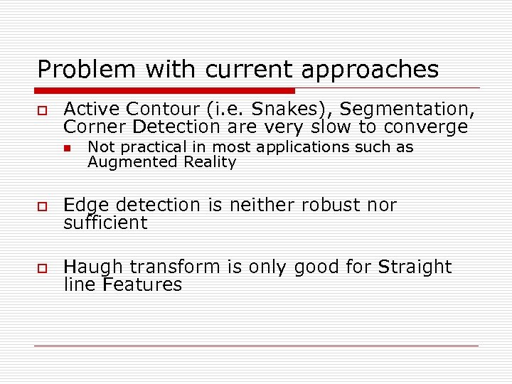 Problem with current approaches o Active Contour (i. e. Snakes), Segmentation, Corner Detection are