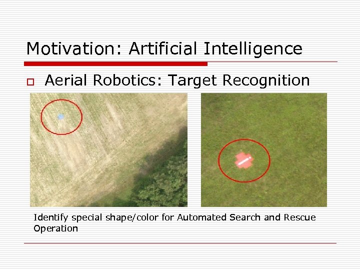 Motivation: Artificial Intelligence o Aerial Robotics: Target Recognition Identify special shape/color for Automated Search