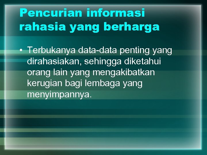 Pencurian informasi rahasia yang berharga • Terbukanya data-data penting yang dirahasiakan, sehingga diketahui orang