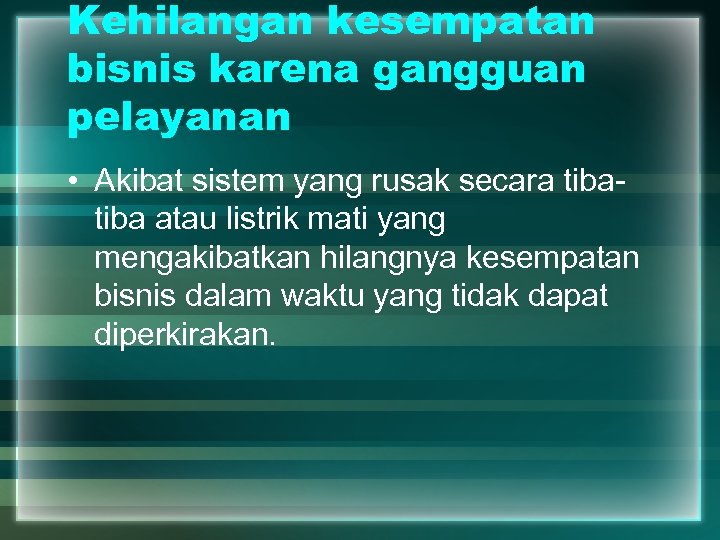 Kehilangan kesempatan bisnis karena gangguan pelayanan • Akibat sistem yang rusak secara tiba atau