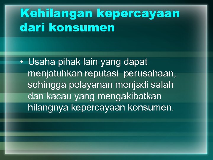 Kehilangan kepercayaan dari konsumen • Usaha pihak lain yang dapat menjatuhkan reputasi perusahaan, sehingga