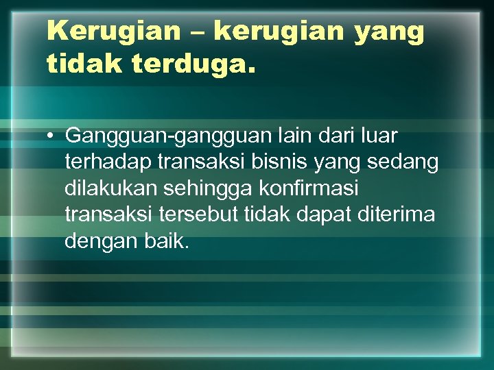 Kerugian – kerugian yang tidak terduga. • Gangguan-gangguan lain dari luar terhadap transaksi bisnis