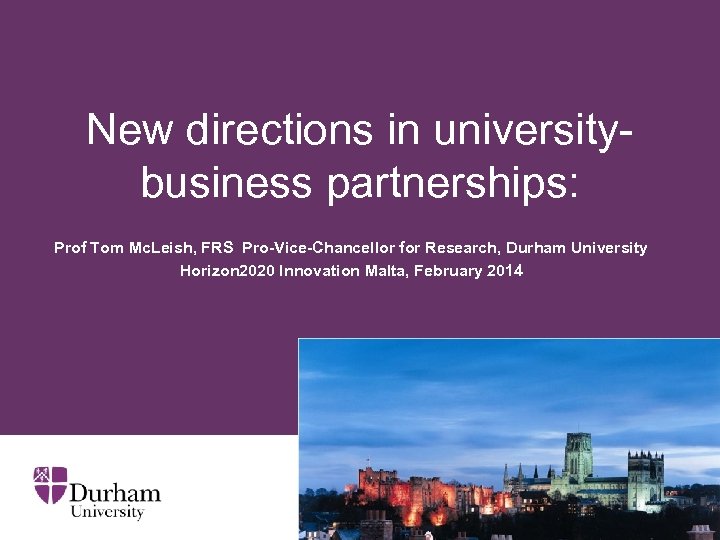 New directions in universitybusiness partnerships: Prof Tom Mc. Leish, FRS Pro-Vice-Chancellor for Research, Durham