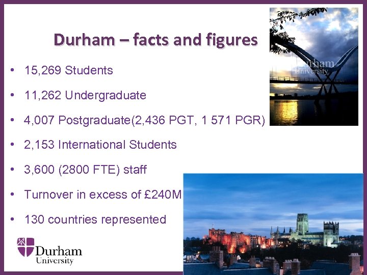 Durham – facts and figures • 15, 269 Students • 11, 262 Undergraduate •