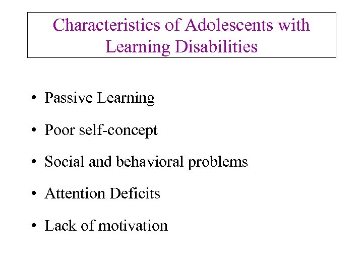 Characteristics of Adolescents with Learning Disabilities • Passive Learning • Poor self-concept • Social