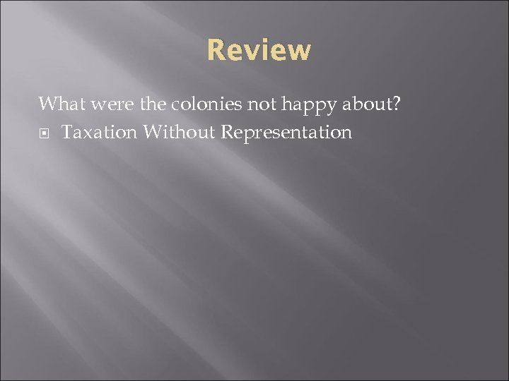 Review What were the colonies not happy about? Taxation Without Representation 