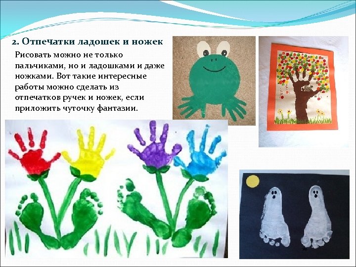 2. Отпечатки ладошек и ножек Рисовать можно не только пальчиками, но и ладошками и