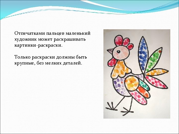Отпечатками пальцев маленький художник может раскрашивать картинки-раски. Только раски должны быть крупные, без мелких