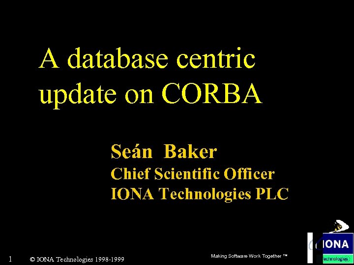 A database centric update on CORBA Seán Baker Chief Scientific Officer IONA Technologies PLC